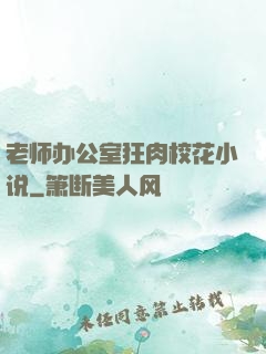 老师办公室狂肉校花小说
