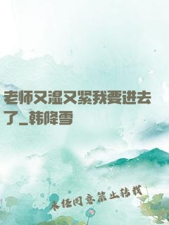 老师又湿又紧我要进去了