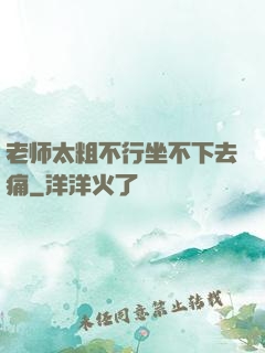 老师太粗不行坐不下去痛