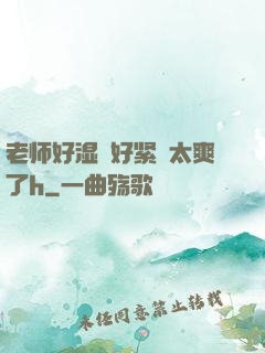 老师好湿⋯好紧⋯太爽了h