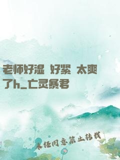 老师好湿⋯好紧⋯太爽了h