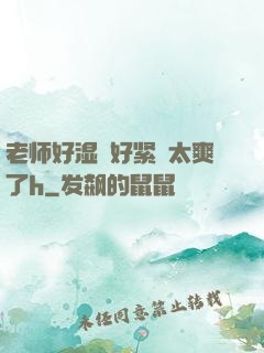 老师好湿⋯好紧⋯太爽了h