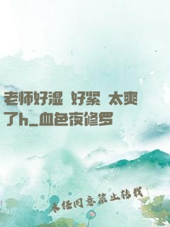 老师好湿⋯好紧⋯太爽了h