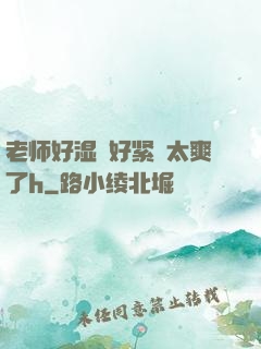 老师好湿⋯好紧⋯太爽了h