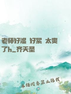 老师好湿⋯好紧⋯太爽了h