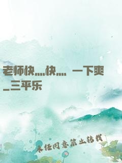 老师快灬快灬㖭一下爽