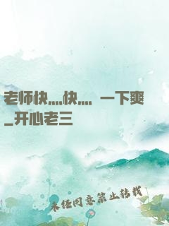 老师快灬快灬㖭一下爽
