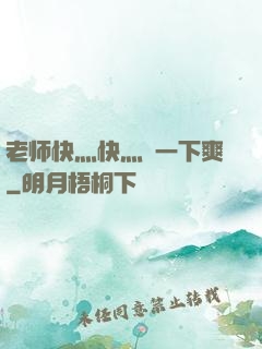 老师快灬快灬㖭一下爽