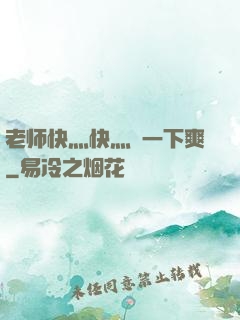 老师快灬快灬㖭一下爽
