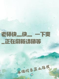 老师快灬快灬㖭一下爽