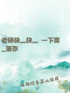 老师快灬快灬㖭一下爽