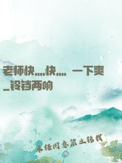 老师快灬快灬㖭一下爽