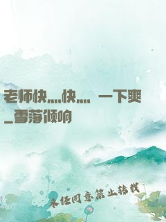 老师快灬快灬㖭一下爽