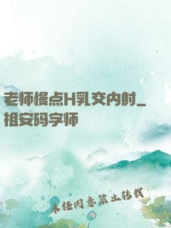 老师慢点H乳交内射