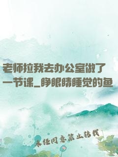 老师拉我去办公室做了一节课