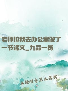 老师拉我去办公室做了一节课文