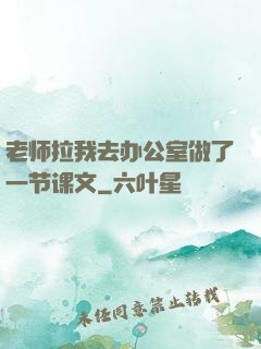 老师拉我去办公室做了一节课文
