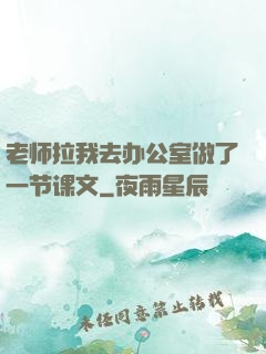 老师拉我去办公室做了一节课文