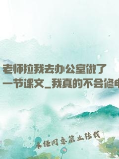 老师拉我去办公室做了一节课文