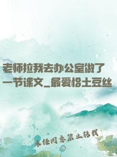 老师拉我去办公室做了一节课文
