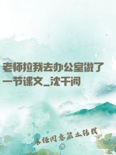 老师拉我去办公室做了一节课文