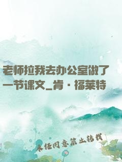老师拉我去办公室做了一节课文