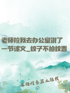 老师拉我去办公室做了一节课文