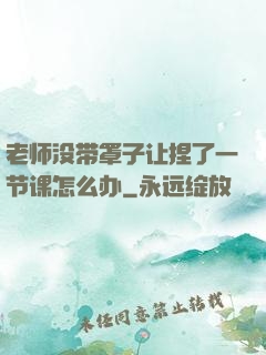 老师没带罩子让捏了一节课怎么办