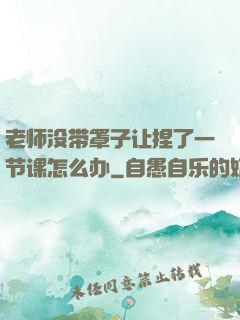 老师没带罩子让捏了一节课怎么办
