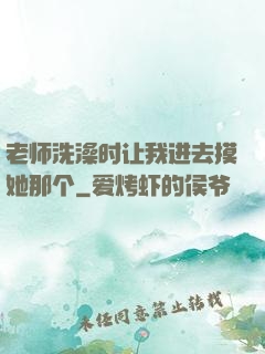 老师洗澡时让我进去摸她那个