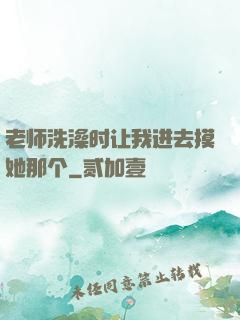 老师洗澡时让我进去摸她那个