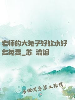 老师的大兔子好软水好多免费