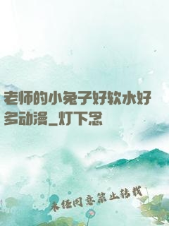 老师的小兔子好软水好多动漫