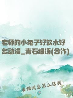老师的小兔子好软水好多动漫