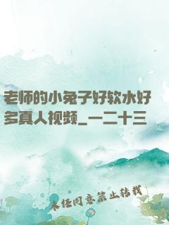 老师的小兔子好软水好多真人视频