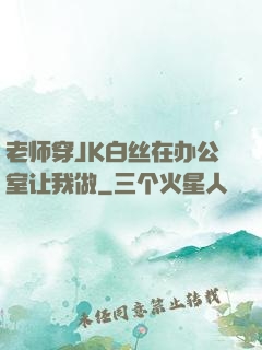 老师穿JK白丝在办公室让我做