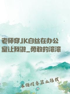 老师穿JK白丝在办公室让我做