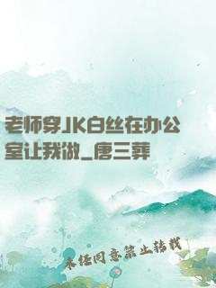 老师穿JK白丝在办公室让我做