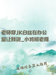 老师穿JK白丝在办公室让我做