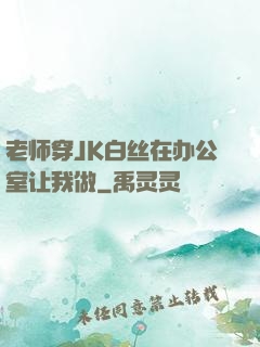 老师穿JK白丝在办公室让我做