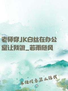老师穿JK白丝在办公室让我做