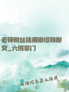 老师脱丝袜用脚给我脚交