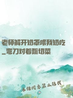 老师解开奶罩喂我奶吃