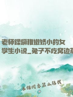 老师蹂躏稚嫩娇小的女学生小说
