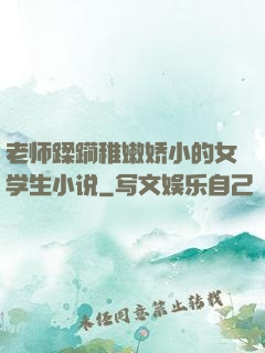老师蹂躏稚嫩娇小的女学生小说
