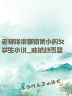 老师蹂躏稚嫩娇小的女学生小说