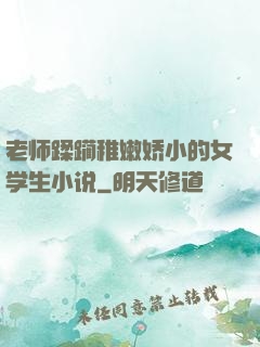 老师蹂躏稚嫩娇小的女学生小说