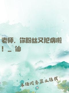 老师，你粉丝又犯病啦！