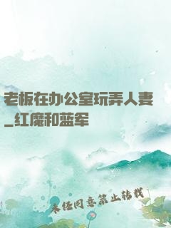 老板在办公室玩弄人妻