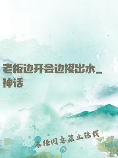 老板边开会边摸出水